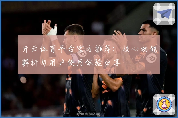 开云体育平台官方推荐：核心功能解析与用户使用体验分享