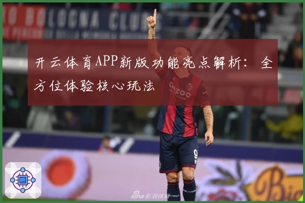 开云体育APP新版功能亮点解析：全方位体验核心玩法
