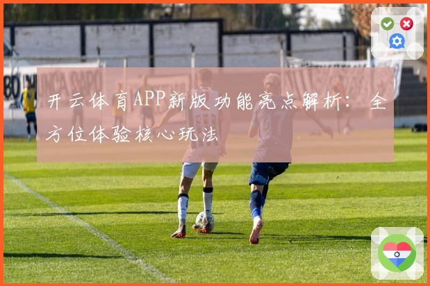 开云体育APP新版功能亮点解析：全方位体验核心玩法