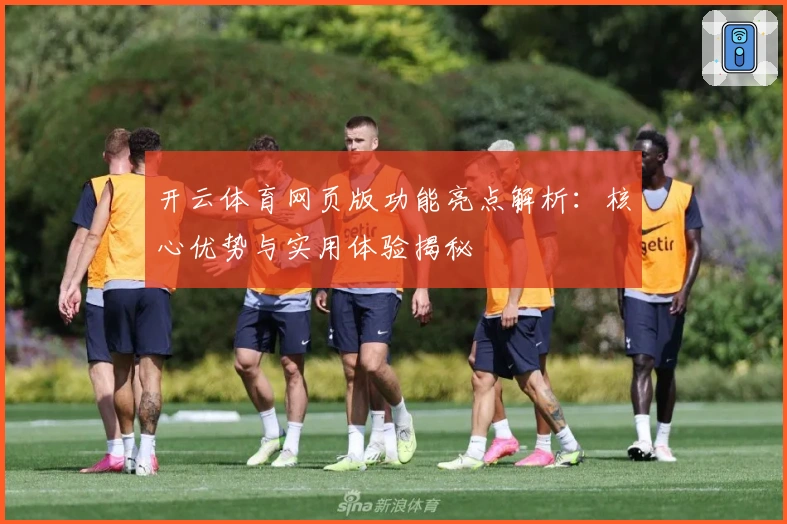 开云体育网页版功能亮点解析：核心优势与实用体验揭秘