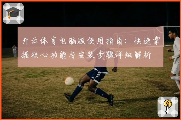 开云体育电脑版使用指南：快速掌握核心功能与安装步骤详细解析