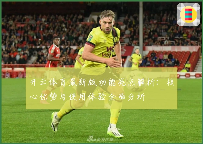 开云体育最新版功能亮点解析：核心优势与使用体验全面分析