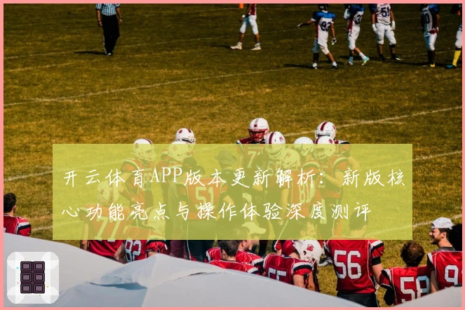 开云体育APP版本更新解析：新版核心功能亮点与操作体验深度测评