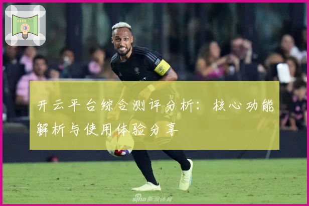 开云平台综合测评分析：核心功能解析与使用体验分享