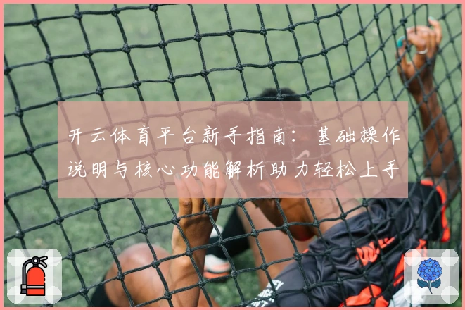 开云体育平台新手指南：基础操作说明与核心功能解析助力轻松上手
