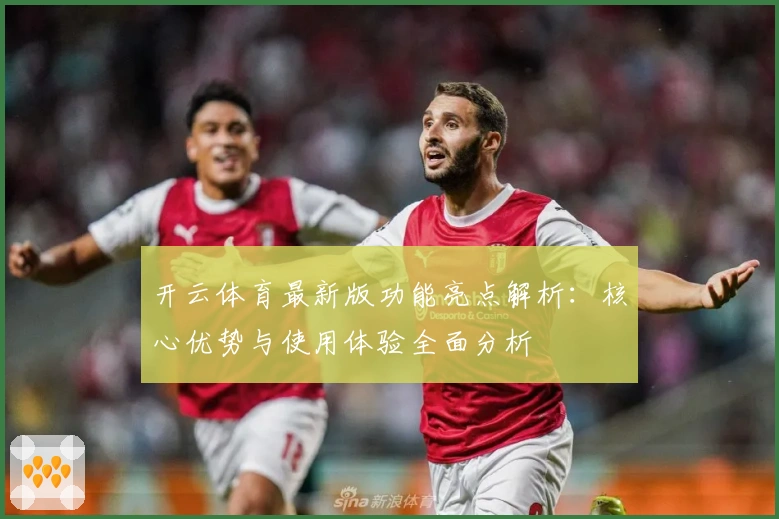 开云体育最新版功能亮点解析：核心优势与使用体验全面分析