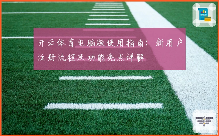 开云体育电脑版使用指南：新用户注册流程及功能亮点详解