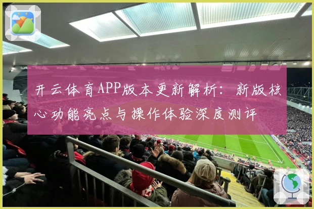 开云体育APP版本更新解析：新版核心功能亮点与操作体验深度测评