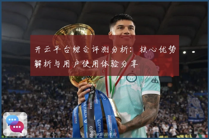 开云平台综合评测分析：核心优势解析与用户使用体验分享