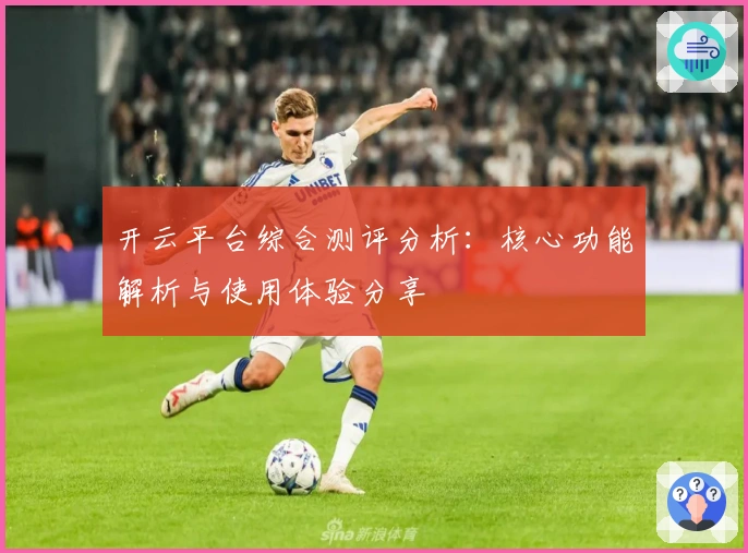 开云平台综合测评分析：核心功能解析与使用体验分享