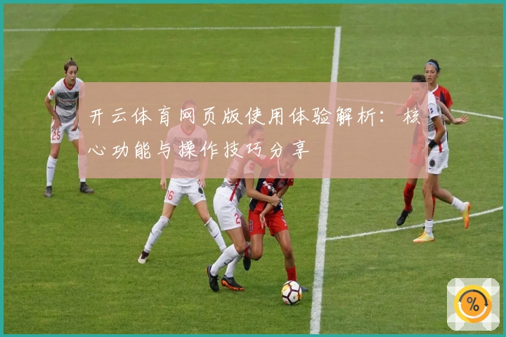 开云体育网页版使用体验解析：核心功能与操作技巧分享