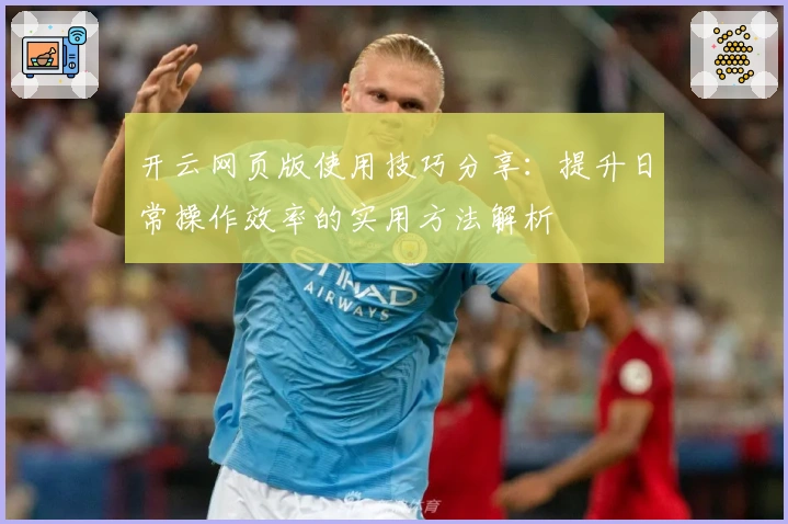 开云网页版使用技巧分享：提升日常操作效率的实用方法解析