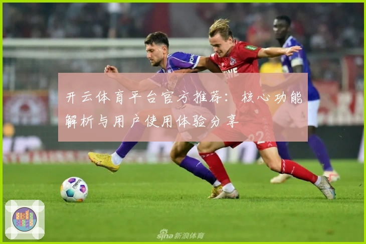 开云体育平台官方推荐：核心功能解析与用户使用体验分享