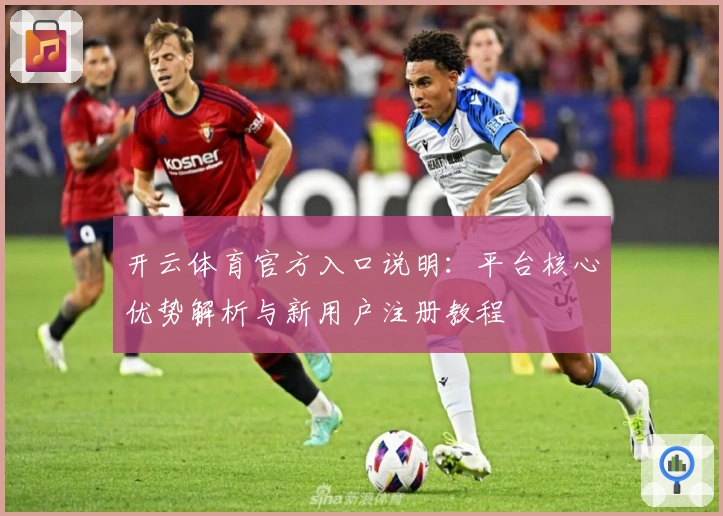开云体育官方入口说明：平台核心优势解析与新用户注册教程